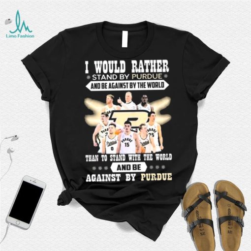 I Would Rather Stand By Purdue And Be Against By The World Team Sport Than To Stand With The World And Be Aganinst By Purdue Shirt