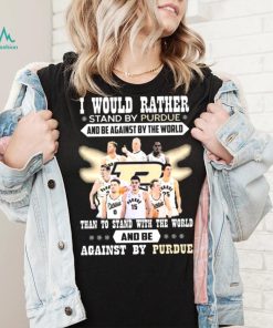 I Would Rather Stand By Purdue And Be Against By The World Team Sport Than To Stand With The World And Be Aganinst By Purdue Shirt