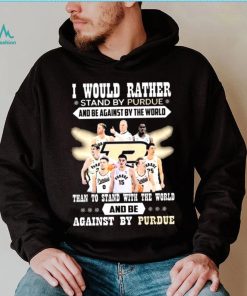 I Would Rather Stand By Purdue And Be Against By The World Team Sport Than To Stand With The World And Be Aganinst By Purdue Shirt