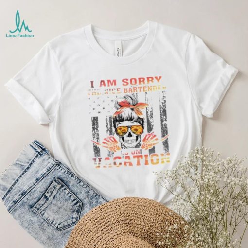 I am sorry the nice bartender is on vacation shirt