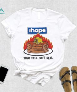 I hope that hell isn’t real t shirt