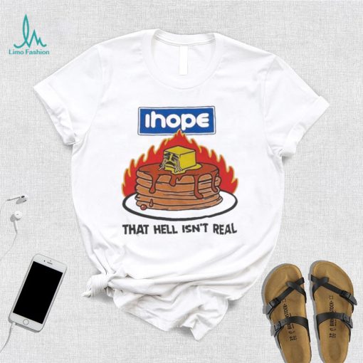 I hope that hell isn’t real t shirt