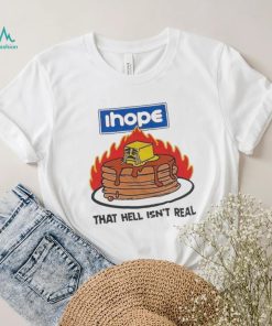 I hope that hell isn’t real t shirt