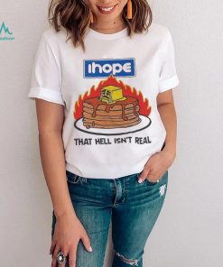 I hope that hell isn’t real t shirt