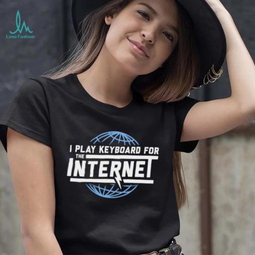 I play keyboard for the Internet shirt