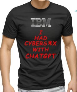 Ibm I had cybersex with chatgpt shirt