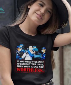 If You Need Violence To Enforce Your Ideas Then Your Ideas Are Worthless Shirt We Are Change Your Ideas Shirt