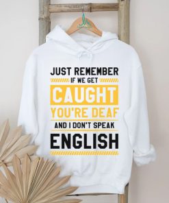 If we get caught you’re deaf and I don’t speak english 2023 t shirt