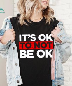 Its ok to not be ok shirt