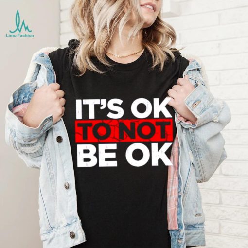 Its ok to not be ok shirt