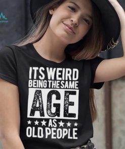 It’s weird being the same age shirt
