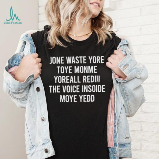 Jone waste yore toye monme yoreall rediii the voice insoide moye yedd shirt