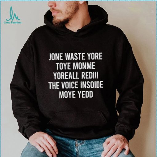 Jone waste yore toye monme yoreall rediii the voice insoide moye yedd shirt