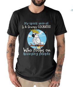 My spirit animal is a grumpy cockatoo who poops on annoying people shirt