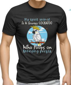 My spirit animal is a grumpy cockatoo who poops on annoying people shirt