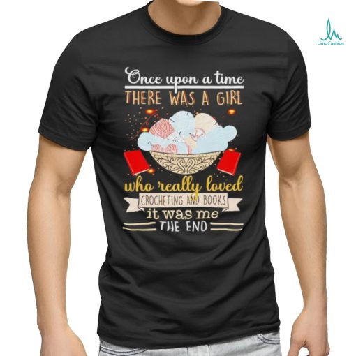 Once upon a time there was a girl who really loved crocheting and books it was me the end shirt