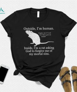 Outside I'm Human Inside I'm A Rat Asking God To Forgive Me Of My Mortal Sins T shirt