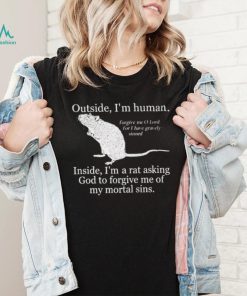 Outside I'm Human Inside I'm A Rat Asking God To Forgive Me Of My Mortal Sins T shirt