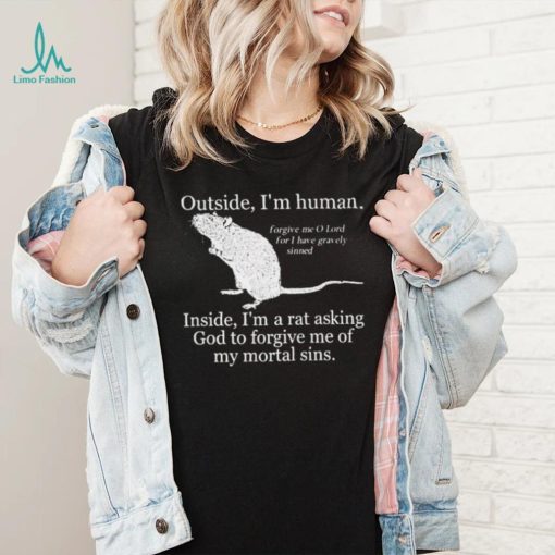 Outside I’m Human Inside I’m A Rat Asking God To Forgive Me Of My Mortal Sins T shirt