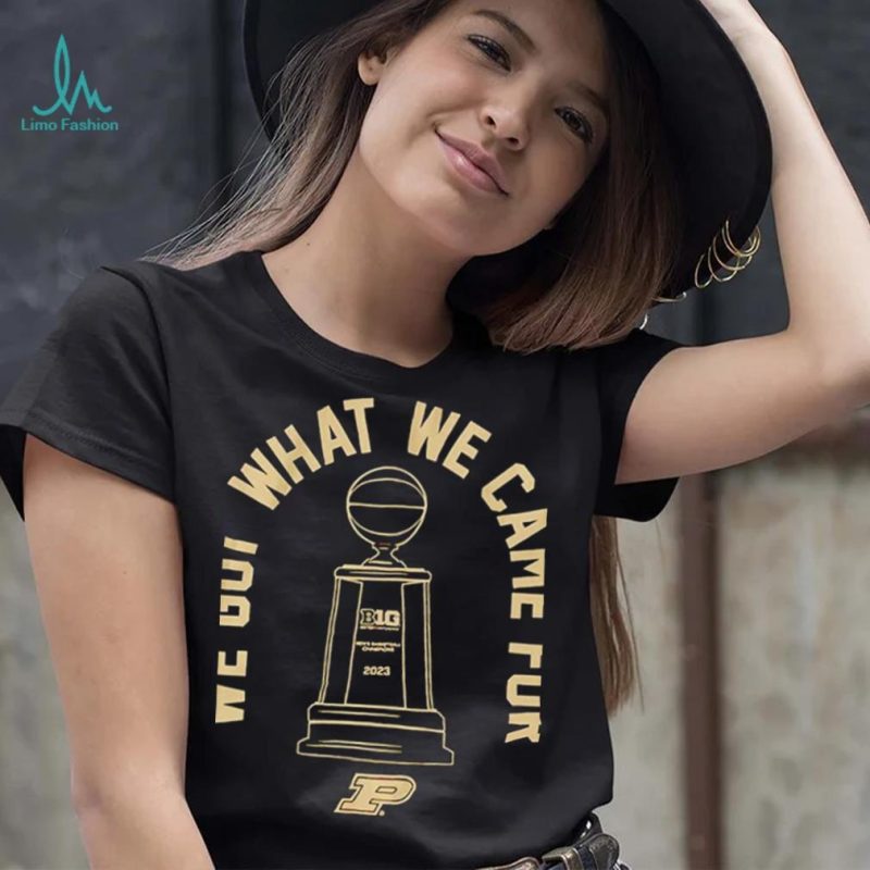 Purdue basketball we got what we came for shirt