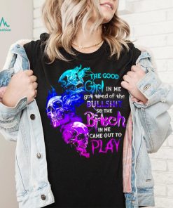 Skull The good girl in me got tired of the bullshit so the bitch T shirt