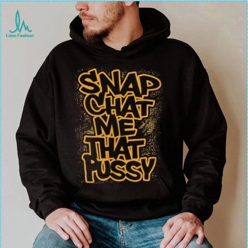 Snapchat me that pussy shirt