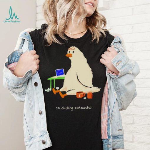 So Ducking Exhausted shirt