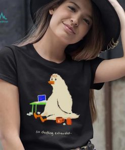 So Ducking Exhausted shirt