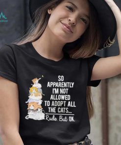 So apperently I’m not allowed to adopt all the cats rude but ok shirt