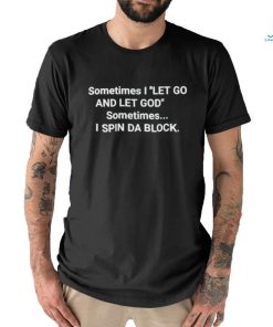Sometimes i let go and let God sometimes i spin da block shirt