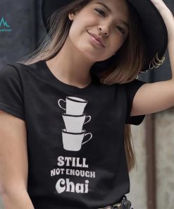 Still Not Enough Chai Shirt