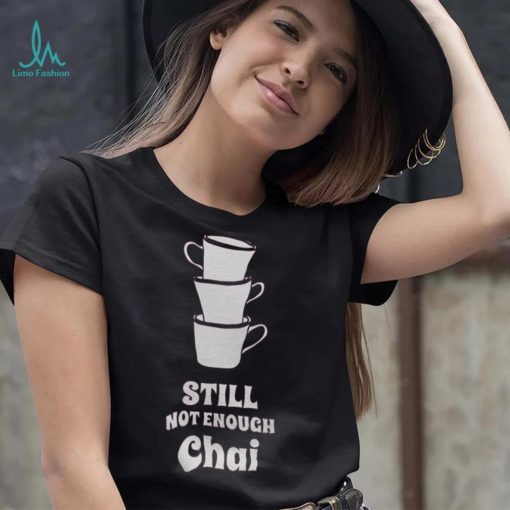 Still Not Enough Chai Shirt