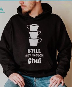 Still Not Enough Chai Shirt