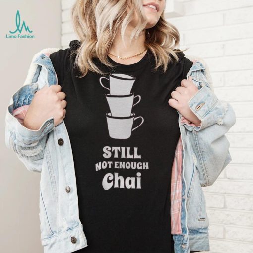 Still Not Enough Chai Shirt