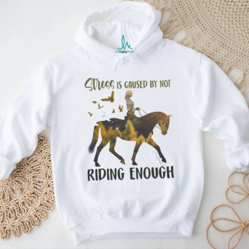 Stress is caused by not riding enough shirt