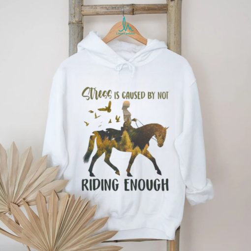 Stress is caused by not riding enough shirt