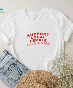 Support local female orgasms t shirt