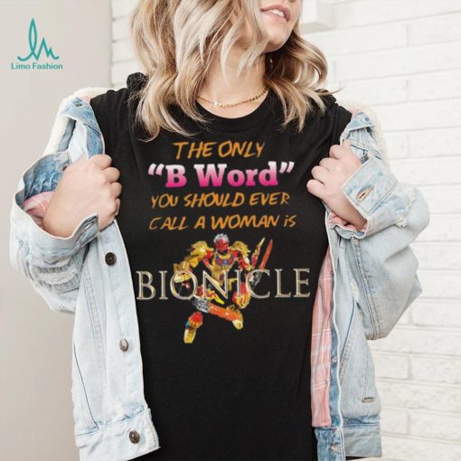 The Only B Word You Should Ever Call A Woman Is Bionicle shirt