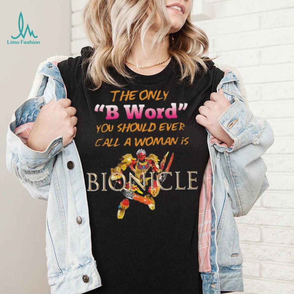 The Only B Word You Should Ever Call A Woman Is Bionicle shirt The Only B Word You Should Ever Call A Woman Is Bionicle shirt