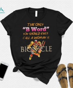 The Only B Word You Should Ever Call A Woman Is Bionicle shirt