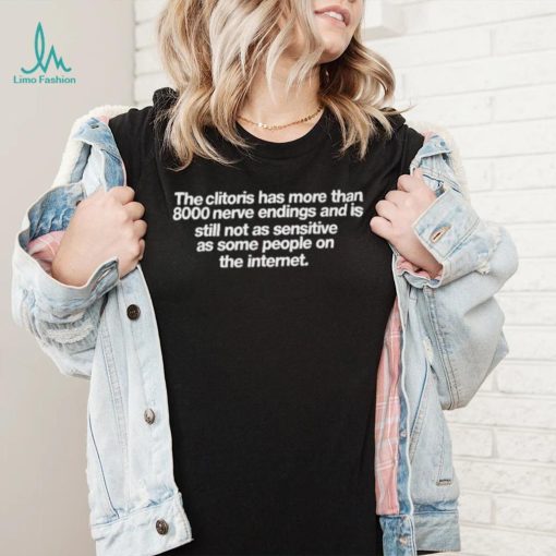 The clitoris has more than 8000 nerve endings and is still not as sensitive as some people on the internet shirt