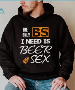 The only BS I need is beer and sex shirt