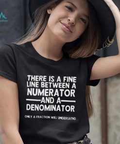 There Is A Fine Line Between A Numerator And A Denominator Shirt