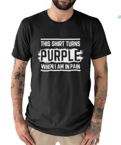 This shirt turns purple when i am in pain shirt