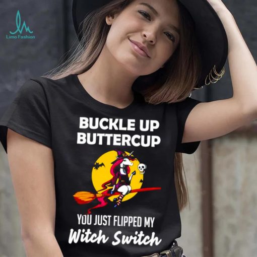 Unicorn Buckle up buttercup you just flipped my Witch Switch shirt