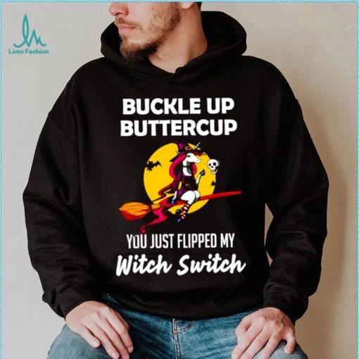 Unicorn Buckle up buttercup you just flipped my Witch Switch shirt