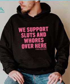 We support sluts and whores over here 2023 shirt