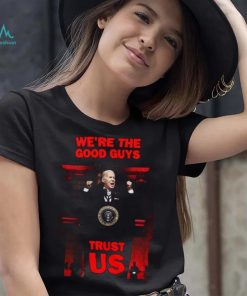 We’re The Good Guys Trust Us Joe Biden Shirt