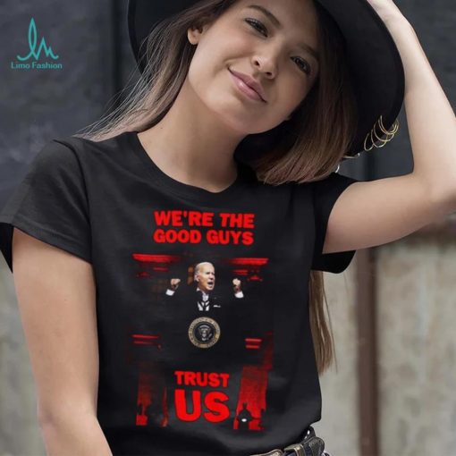 We’re The Good Guys Trust Us Joe Biden Shirt