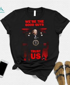 We’re The Good Guys Trust Us Joe Biden Shirt